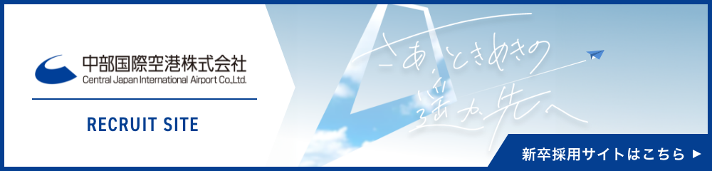 中部国際空港株式会社　RECRUIT SITE CENTRAL JAPAN INTERNATIONAL AIRPORT COMPANY 挑む空は、無限大。新卒採用サイトはこちら