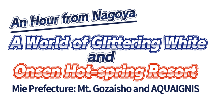An Hour from Nagoya – A World of Glittering White and Onsen Hot-spring Resort! Mie Prefecture: Mt. Gozaisho and AQUAIGNIS