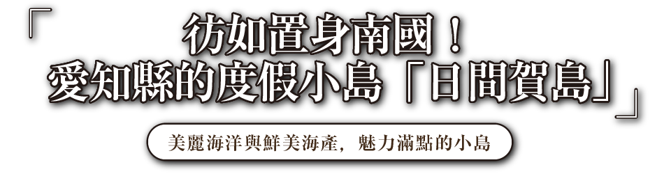 彷如置身南國！愛知縣的度假小島「日間賀島」 美麗海洋與鮮美海產，魅力滿點的小島