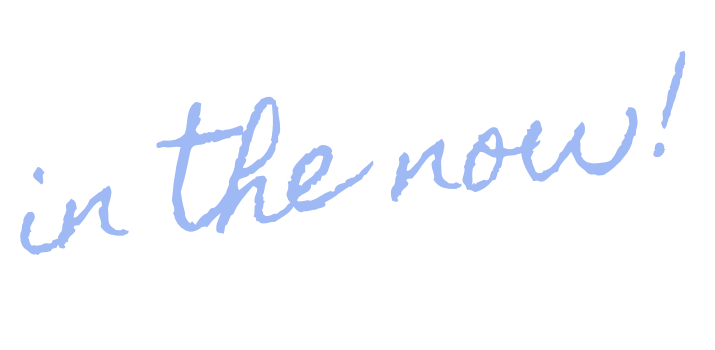 in the now!