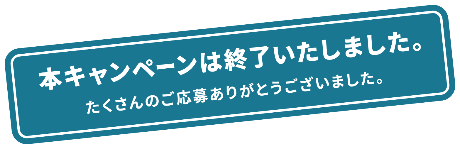本キャンペーンは終了いたしました。たくさんのご応募ありがとうございました。