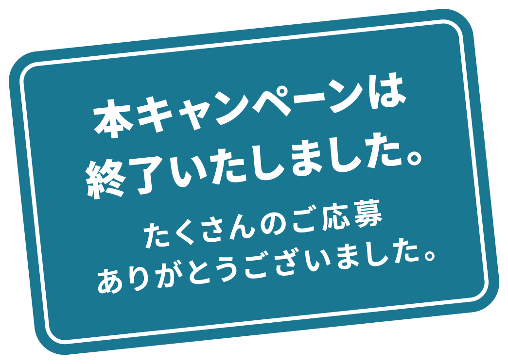 本キャンペーンは終了いたしました。たくさんのご応募ありがとうございました。